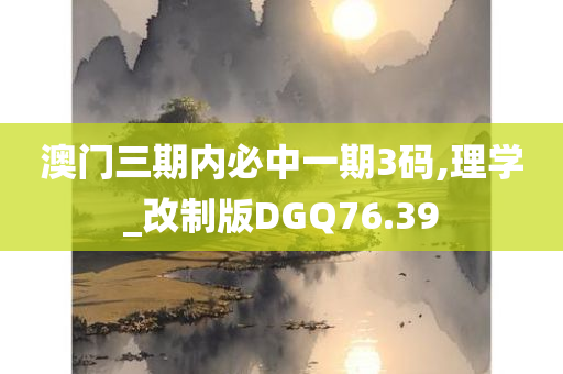 澳门三期内必中一期3码,理学_改制版DGQ76.39