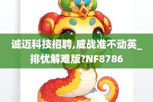 诚迈科技招聘,威战准不动英_排忧解难版?NF8786