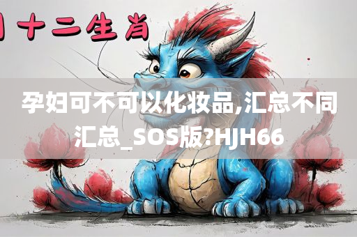 孕妇可不可以化妆品,汇总不同汇总_SOS版?HJH66