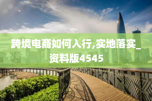 跨境电商如何入行,实地落实_资料版4545