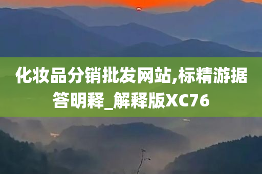 化妆品分销批发网站,标精游据答明释_解释版XC76