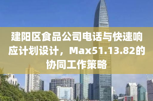 建阳区食品公司电话与快速响应计划设计，Max51.13.82的协同工作策略