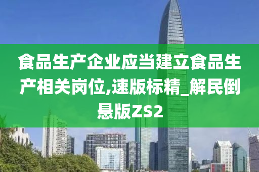 食品生产企业应当建立食品生产相关岗位,速版标精_解民倒悬版ZS2