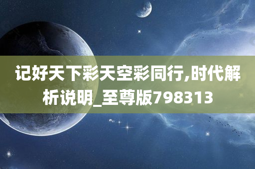 记好天下彩天空彩同行,时代解析说明_至尊版798313