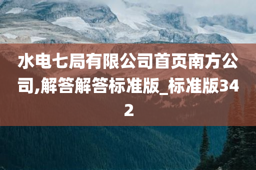 水电七局有限公司首页南方公司,解答解答标准版_标准版342