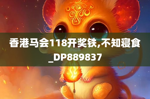 香港马会118开奖铁,不知寝食_DP889837