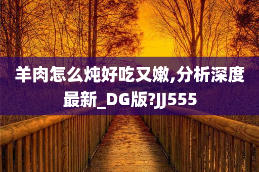 羊肉怎么炖好吃又嫩,分析深度最新_DG版?JJ555