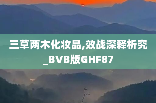 三草两木化妆品,效战深释析究_BVB版GHF87