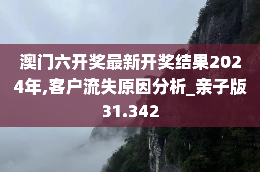 澳门六开奖最新开奖结果2024年,客户流失原因分析_亲子版31.342