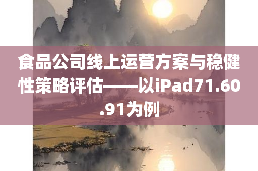 食品公司线上运营方案与稳健性策略评估——以iPad71.60.91为例