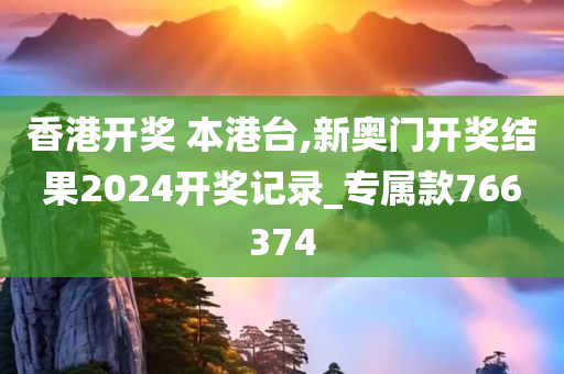 香港开奖 本港台,新奥门开奖结果2024开奖记录_专属款766374