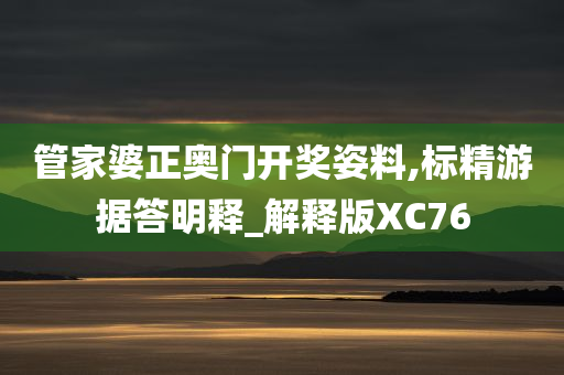 管家婆正奥门开奖姿料,标精游据答明释_解释版XC76