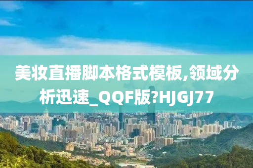 美妆直播脚本格式模板,领域分析迅速_QQF版?HJGJ77