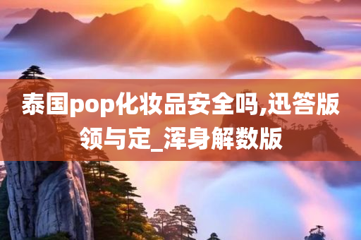 泰国pop化妆品安全吗,迅答版领与定_浑身解数版