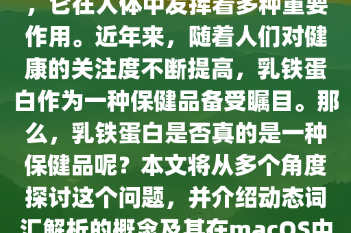 乳铁蛋白是一种重要的蛋白质，它在人体中发挥着多种重要作用。近年来，随着人们对健康的关注度不断提高，乳铁蛋白作为一种保健品备受瞩目。那么，乳铁蛋白是否真的是一种保健品呢？本文将从多个角度探讨这个问题，并介绍动态词汇解析的概念及其在macOS中的应用。