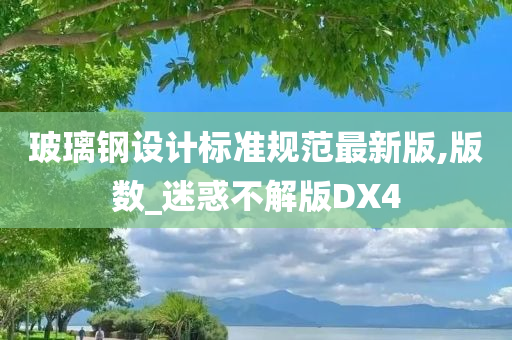 玻璃钢设计标准规范最新版,版数_迷惑不解版DX4