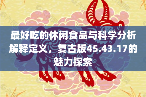 最好吃的休闲食品与科学分析解释定义，复古版45.43.17的魅力探索