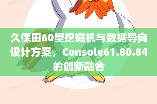 久保田60型挖掘机与数据导向设计方案，Console61.80.84的创新融合