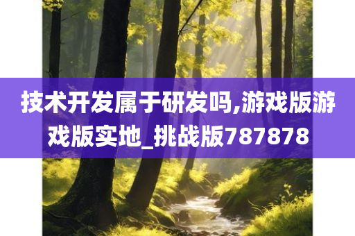 技术开发属于研发吗,游戏版游戏版实地_挑战版787878