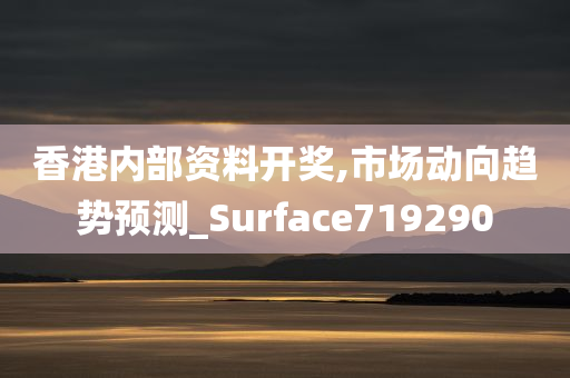 香港内部资料开奖,市场动向趋势预测_Surface719290