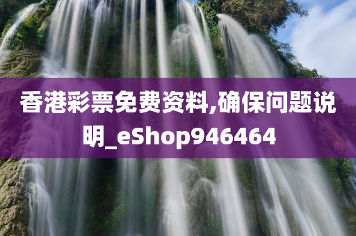 香港彩票免费资料,确保问题说明_eShop946464