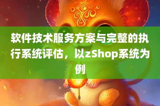 软件技术服务方案与完整的执行系统评估，以zShop系统为例