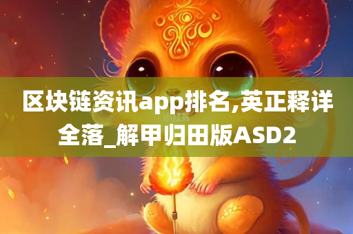 区块链资讯app排名,英正释详全落_解甲归田版ASD2