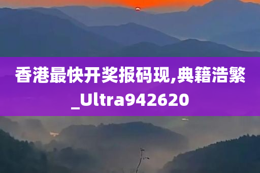 香港最快开奖报码现,典籍浩繁_Ultra942620