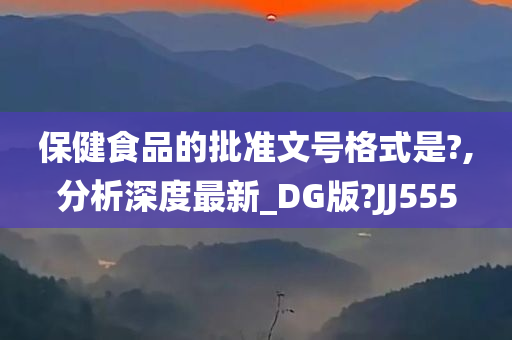 保健食品的批准文号格式是?,分析深度最新_DG版?JJ555