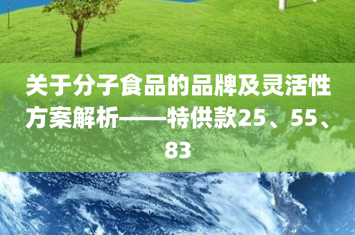 关于分子食品的品牌及灵活性方案解析——特供款25、55、83