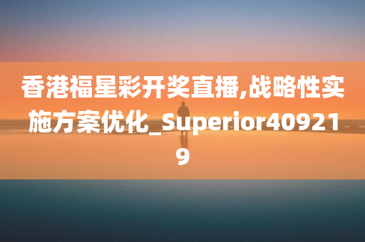 香港福星彩开奖直播,战略性实施方案优化_Superior409219