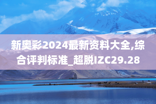 新奥彩2024最新资料大全,综合评判标准_超脱IZC29.28