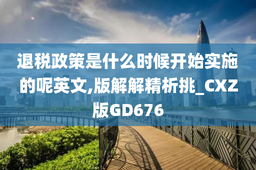 退税政策是什么时候开始实施的呢英文,版解解精析挑_CXZ版GD676