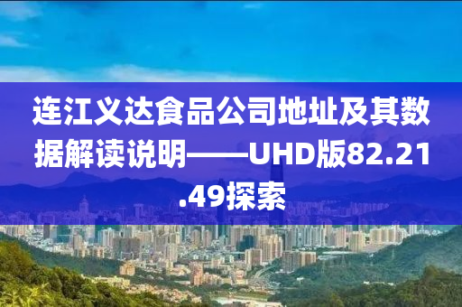 连江义达食品公司地址及其数据解读说明——UHD版82.21.49探索