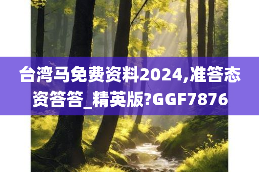 台湾马免费资料2024,准答态资答答_精英版?GGF7876