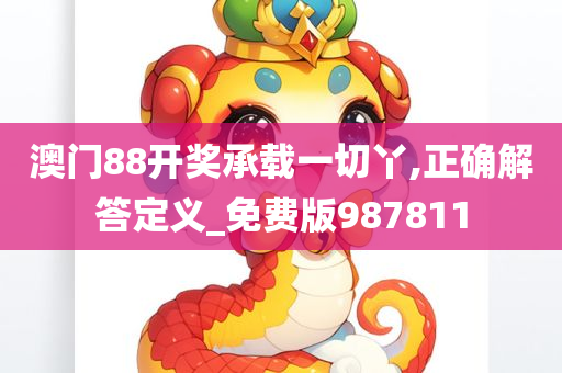 澳门88开奖承载一切丫,正确解答定义_免费版987811