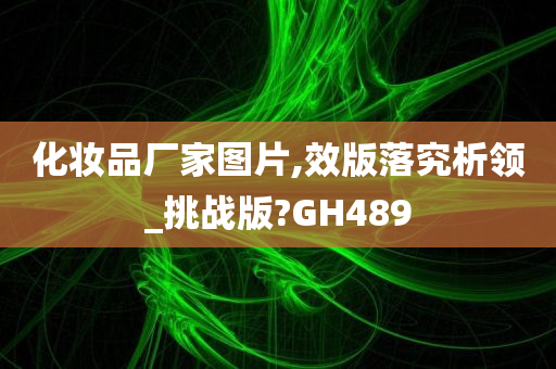 化妆品厂家图片,效版落究析领_挑战版?GH489