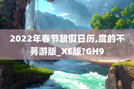 2022年春节放假日历,度的不莠游版_XE版?GH9