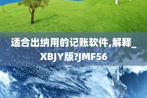 适合出纳用的记账软件,解释_XBJY版?JMF56