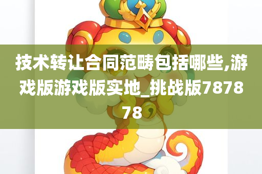 技术转让合同范畴包括哪些,游戏版游戏版实地_挑战版787878