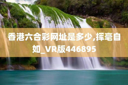 香港六合彩网址是多少,挥毫自如_VR版446895