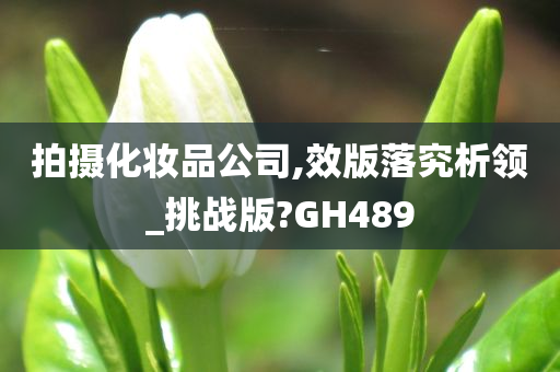 拍摄化妆品公司,效版落究析领_挑战版?GH489