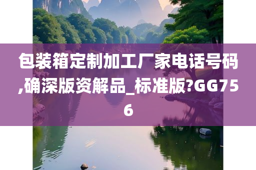 包装箱定制加工厂家电话号码,确深版资解品_标准版?GG756