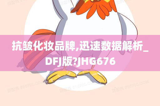 抗皱化妆品牌,迅速数据解析_DFJ版?JHG676