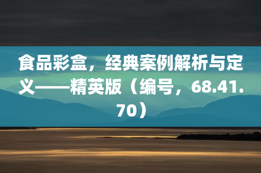 食品彩盒，经典案例解析与定义——精英版（编号，68.41.70）