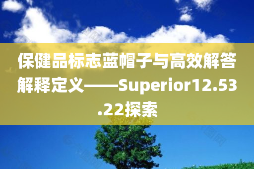 保健品标志蓝帽子与高效解答解释定义——Superior12.53.22探索