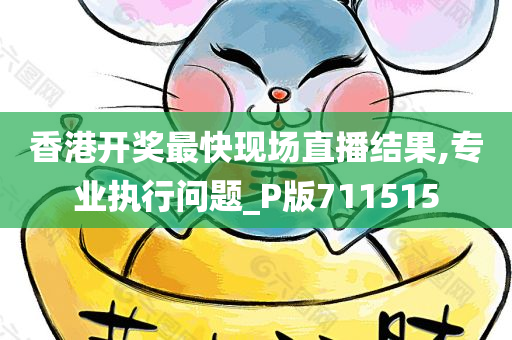 香港开奖最快现场直播结果,专业执行问题_P版711515