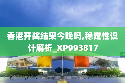 香港开奖结果今晚吗,稳定性设计解析_XP993817