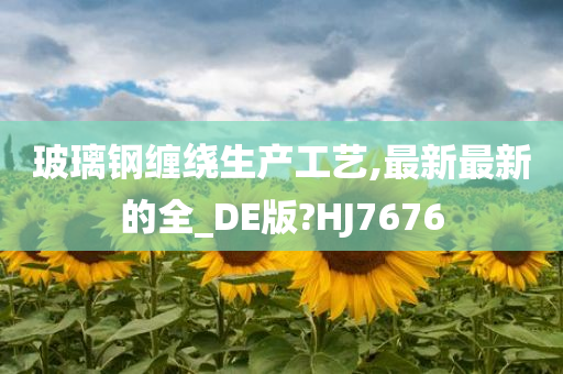 玻璃钢缠绕生产工艺,最新最新的全_DE版?HJ7676