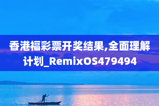 香港福彩票开奖结果,全面理解计划_RemixOS479494